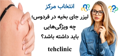 انتخاب مرکز لیزر جای بخیه در فردوس؛ چه ویژگیهایی باید داشته باشد؟
