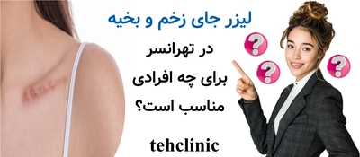 لیزر جای زخم و بخیه در تهرانسر برای چه افرادی مناسب است؟