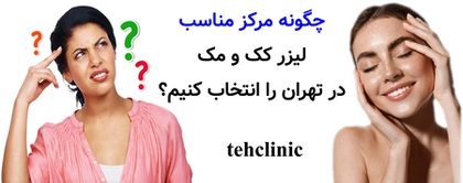 چگونه مرکز مناسب لیزر کک و مک در تهران را انتخاب کنیم؟
