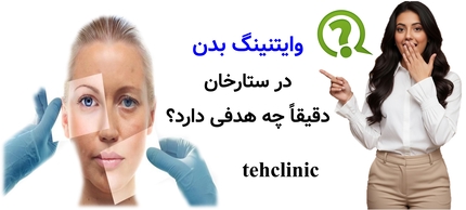وایتنینگ بدن در ستارخان دقیقاً چه هدفی دارد؟