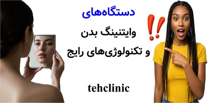 دستگاههای وایتنینگ بدن و تکنولوژیهای رایج