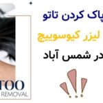 پاک کردن تاتو با لیزر کیوسوییچ در شمس آباد